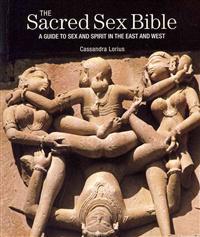 The Sacred Sex Bible: A Guide to Sex and Spirit in the East and West