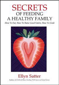 Secrets of Feeding a Healthy Family: How to Eat, How to Raise Good Eaters, How to Cook