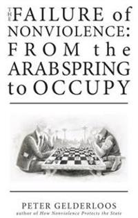 The Failure of Nonviolence: From the Arab Spring to Occupy