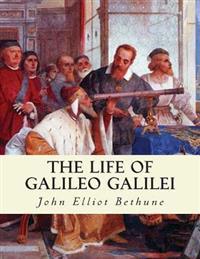 The Life of Galileo Galilei: With Illustrations of the Advancement of Experiment
