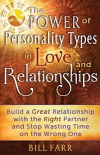 The Power of Personality Types in Love and Relationships: Build a Great Relationship with the Right Partner and Stop Wasting Time on the Wrong One