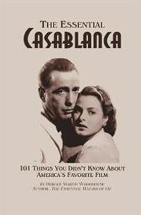 The Essential Casablanca: 101 Things You Didn't Know about America's Favorite Film
