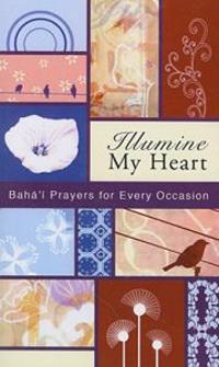 Illumine My Heart: Baha'i Prayers for Every Occasion