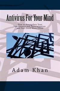 AntiVirus for Your Mind: How to Strengthen Your Persistence and Determination and Feel Good More Often