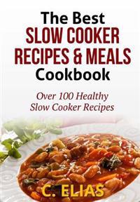 The Best Slow Cooker Recipes & Meals Cookbook: Over 100 Healthy Slow Cooker Recipes, Vegetarian Slow Cooker Recipes, Slow Cooker Chicken, Pot Roast Re