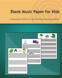 Blank Music Paper for Kids: 27 Manuscripts for Children's Fun Way to Practice and Learn Musical Notation