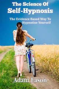 The Science of Self-Hypnosis: The Evidence Based Way to Hypnotise Yourself