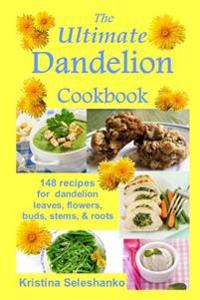 The Ultimate Dandelion Cookbook: 148 Recipes for Dandelion Leaves, Flowers, Buds, Stems, & Roots