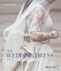 The Wedding Dress: The 50 Designs That Changed the Course of Bridal Fashion