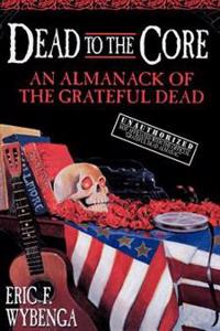 Dead to the Core: An Almanack of the Grateful Dead