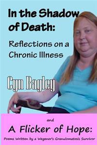 In the Shadow of Death: Reflections on a Chronic Illness: Reflections of a Chronic Illness and Poems Written by a Wegener's Granulomatosis Sur