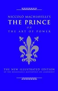 Niccolo Machiavelli's the Prince on the Art of Power: The New Illustrated Edition of the Renaissance Masterpiece on Leadership