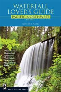 Waterfall Lover's Guide to the Pacific Northwest: Where to Find Hundreds of Spectacular Waterfalls in Washington, Oregon, and Idaho