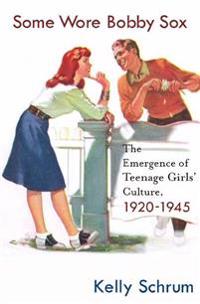 Some Wore Bobby Sox: The Emergence of Teenage Girls' Culture, 1920-1945