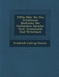 Ulfila Oder Die Uns Erhaltenen Denkm¿ler Der Gothischen Sprache: Text, Grammatik Und W¿rterbuch