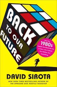 Back to Our Future: How the 1980s Explain the World We Live in Now--Our Culture, Our Politics, Our Everything