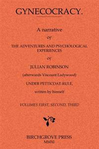 Gynecocracy. a Narrative of the Adventures and Psychological Experiences of Julian Robinson (Afterwards Viscount Ladywood) Under Petticoat-Rule, Writt
