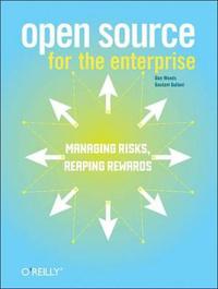Open Source for the Enterprise: Managing Risks Reaping Rewards