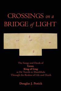 Crossings on a Bridge of Light: The Songs and Deeds of Gesar, King of Ling as He Travels to Shambhala Through the Realms of Life and Death