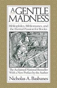 A Gentle Madness: Bibliophiles, Bibliomanes, and the Eternal Passion for Books