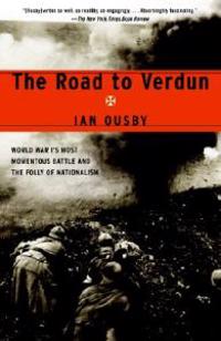 The Road to Verdun: World War I's Most Momentous Battle and the Folly of Nationalism