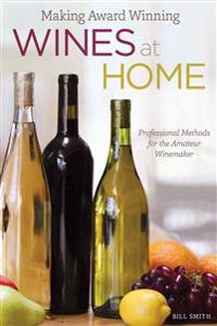 Making Award Winning Wines at Home: Professional Methods for the Amateur Winemaker