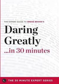 Daring Greatly in 30 Minutes - The Expert Guide to Brene Brown's Critically Acclaimed Book