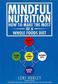 Mindful Nutrition, How to Make the Most of a Whole Foods Diet: Optimal Digestion Following Traditional Chinese Medicine and Vital Western Foods