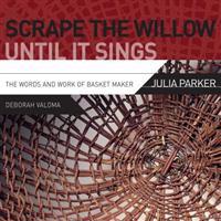 Scrape the Willow Until It Sings: The Words and Work of Basket Maker Julia Parker