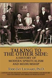 Talking to the Other Side: a History of Modern Spiritualism And Mediumship