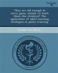 They are old enough to carry guns, should we teach them like children? The application of adult learning strategies in police training.
