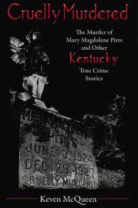 Cruelly Murdered: The Murder of Mary Magdalene Pitts and Other Kentucky True Crime Stories