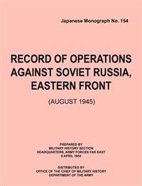 Record of Operations Against Soviet Russia, Eastern Front (August 1945) (Japanese Monograph, No. 154)