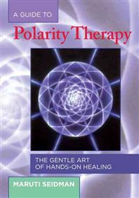 A Guide to Polarity Therapy: The Gentle Art of Hands-On Healing