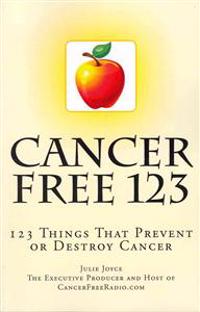 Cancer Free 123: 123 Things That Prevent or Destroy Cancer