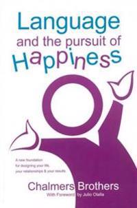 Language and the Pursuit of Happiness: A New Foundation for Designing Your Life, Your Relationships & Your Results