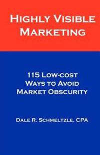 Highly Visible Marketing: 115 Low-Cost Ways to Avoid Market Obscurity