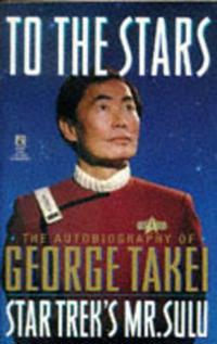 To the Stars the Autobiography of George Takei Star Trek's Mr. Sulu
