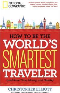 How to Be the World's Smartest Traveler (and Save Time, Money, and Hassle)