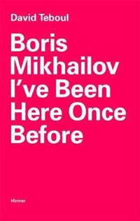 Boris Mikhailov: I've Been Here Once Before