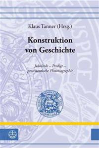 Konstruktion Von Geschichte: Jubelrede - Predigt - Protestantische Historiographie