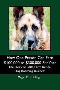 How One Person Can Earn $100,000 to $300,000 Per Year: The Story of Little Farm Kennel Dog Boarding Business