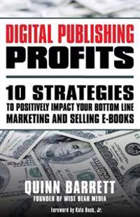 Digital Publishing Profits: 10 Strategies to Positively Impact Your Bottom Line Marketing and Selling E-Books