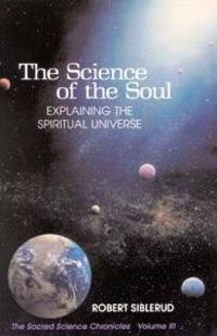 The Science of the Soul: Explaining the Spiritual Universe