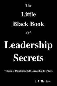 The Little Black Book of Leadership Secrets: Volume I: Developing Self-Leadership in Others