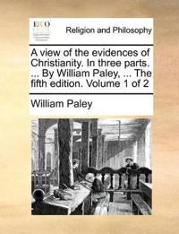 A View of the Evidences of Christianity. in Three Parts. ... by William Paley, ... the Fifth Edition. Volume 1 of 2