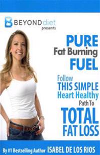 Pure Fat Burning Fuel: Follow This Simple, Heart Healthy Path to Total Fat Loss (the Beyond Diet)
