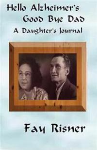 Hello Alzheimer's Good Bye Dad: A Daughter's Journal