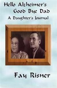 Hello Alzheimer's Good Bye Dad: A Daughter's Journal