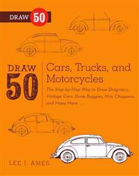 Draw 50 Cars, Trucks, and Motorcycles: The Step-By-Step Way to Draw Dragsters, Vintage Cars, Dune Buggies, Mini Choppers, and Many More...